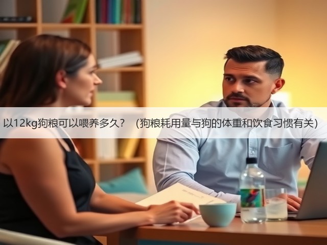 以12kg狗粮可以喂养多久?(狗粮耗用量与狗的体重和饮食习惯有关)(图1) 以12kg狗粮可以喂养多久?(狗粮耗用量与狗的体重和饮食习惯有关)(图1)