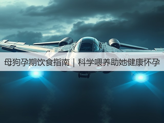 母狗孕期饮食指南|科学喂养助她健康怀孕(图1) 母狗孕期饮食指南|科学喂养助她健康怀孕(图1)