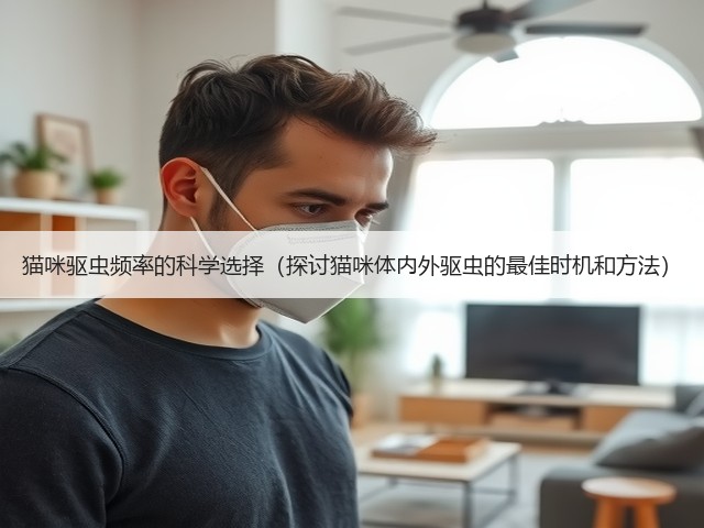 猫咪驱虫频率的科学选择(探讨猫咪体内外驱虫的最佳时机和方法)(图3) 猫咪驱虫频率的科学选择(探讨猫咪体内外驱虫的最佳时机和方法)(图3)