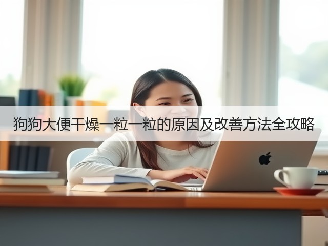 狗狗大便干燥一粒一粒的原因及改善方法全攻略(图3) 狗狗大便干燥一粒一粒的原因及改善方法全攻略(图3)