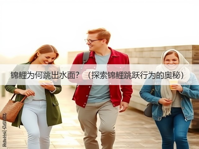 锦鲤为何跳出水面?(探索锦鲤跳跃行为的奥秘)(图3) 锦鲤为何跳出水面?(探索锦鲤跳跃行为的奥秘)(图3)