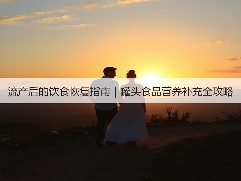 流产后的饮食恢复指南｜罐头食品营养补充全攻略