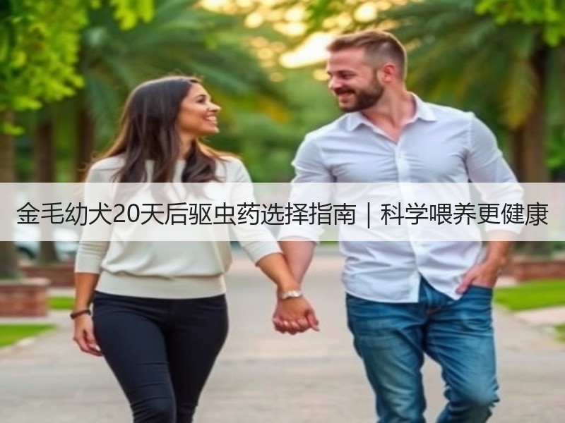 金毛幼犬20天后驱虫药选择指南｜科学喂养更健康