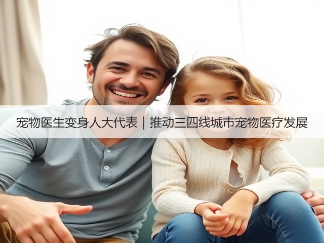 宠物医生变身人大代表|推动三四线城市宠物医疗发展(图1) 宠物医生变身人大代表|推动三四线城市宠物医疗发展(图1)