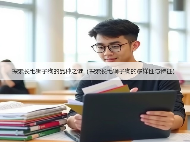 探索长毛狮子狗的品种之谜(探索长毛狮子狗的多样性与特征)(图3) 探索长毛狮子狗的品种之谜(探索长毛狮子狗的多样性与特征)(图3)