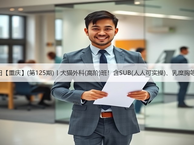 1月26日【重庆】(第125期)丨犬猫外科(高阶)班!含SUB(人人可实操)、乳糜胸等技术!(图3) 1月26日【重庆】(第125期)丨犬猫外科(高阶)班!含SUB(人人可实操)、乳糜胸等技术!(图3)