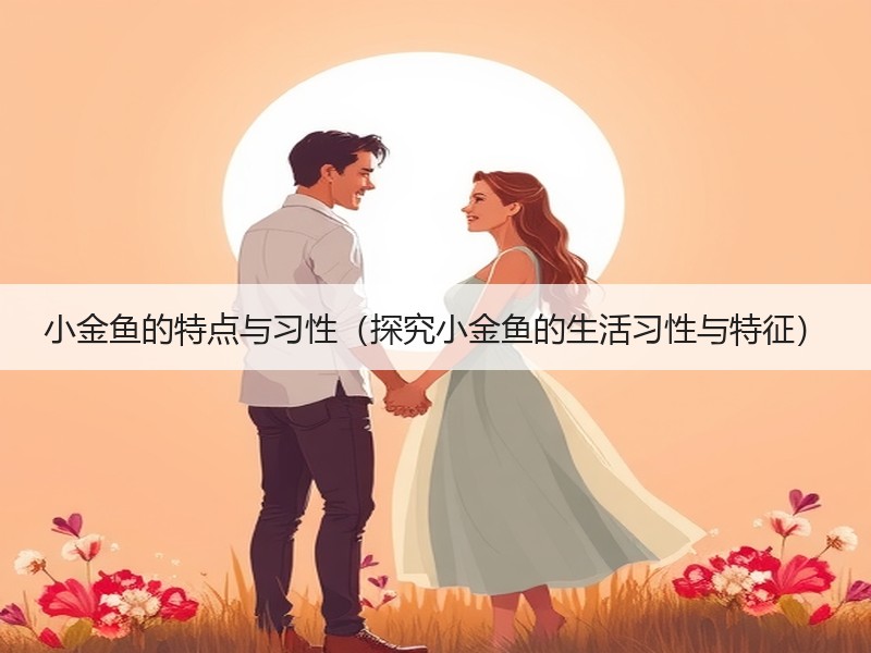 小金鱼的特点与习性（探究小金鱼的生活习性与特征）