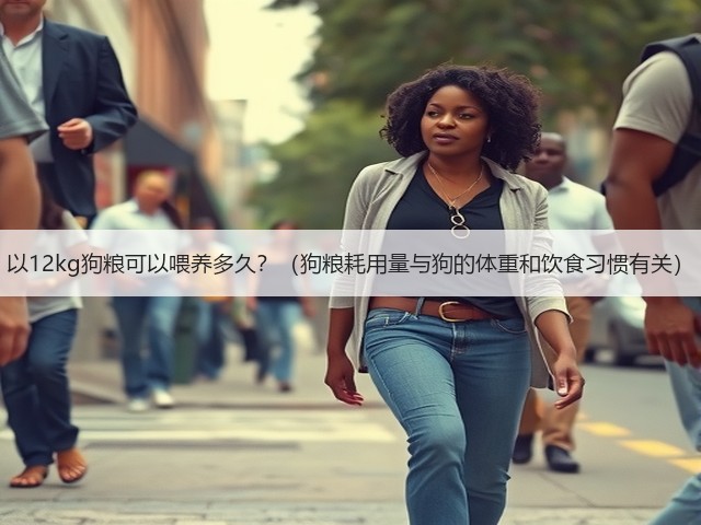 以12kg狗粮可以喂养多久?(狗粮耗用量与狗的体重和饮食习惯有关)(图3) 以12kg狗粮可以喂养多久?(狗粮耗用量与狗的体重和饮食习惯有关)(图3)