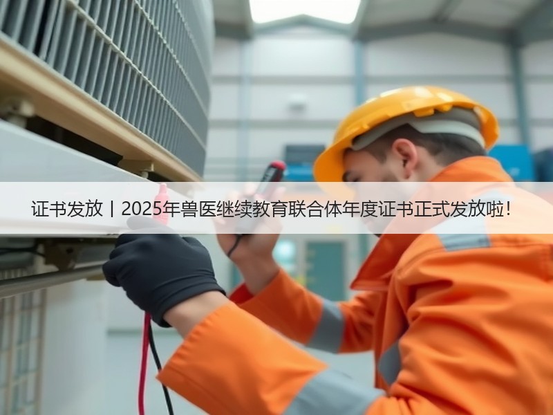 证书发放丨2025年兽医继续教育联合体年度证书正式发放啦！
