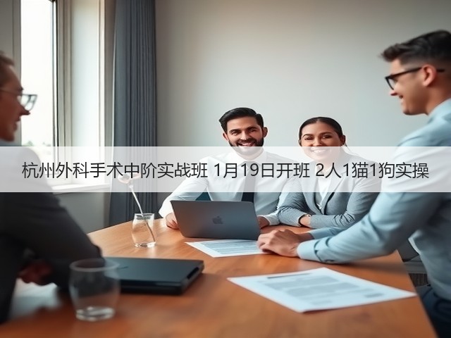 杭州外科手术中阶实战班 1月19日开班 2人1猫1狗实操(图2)
