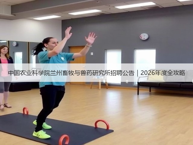 中国农业科学院兰州畜牧与兽药研究所招聘公告|2026年度全攻略(图3) 中国农业科学院兰州畜牧与兽药研究所招聘公告|2026年度全攻略(图3)