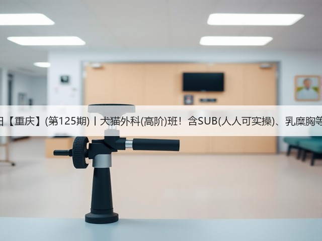 1月26日【重庆】(第125期)丨犬猫外科(高阶)班!含SUB(人人可实操)、乳糜胸等技术!(图2) 1月26日【重庆】(第125期)丨犬猫外科(高阶)班!含SUB(人人可实操)、乳糜胸等技术!(图2)