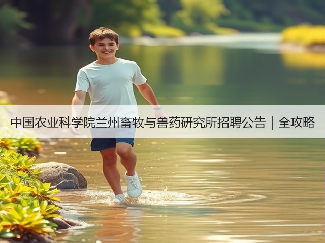 中国农业科学院兰州畜牧与兽药研究所招聘公告|全攻略(图3) 中国农业科学院兰州畜牧与兽药研究所招聘公告|全攻略(图3)