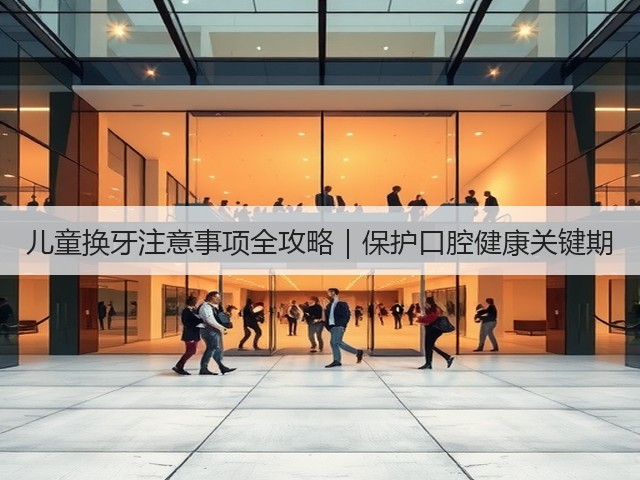 儿童换牙注意事项全攻略|保护口腔健康关键期(图3) 儿童换牙注意事项全攻略|保护口腔健康关键期(图3)