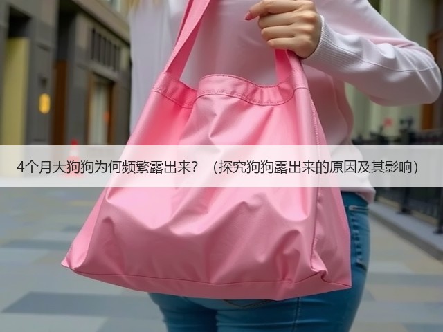 4个月大狗狗为何频繁露出来?(探究狗狗露出来的原因及其影响)(图2) 4个月大狗狗为何频繁露出来?(探究狗狗露出来的原因及其影响)(图2)