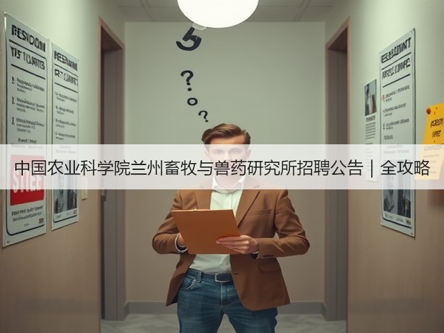中国农业科学院兰州畜牧与兽药研究所招聘公告|全攻略(图2) 中国农业科学院兰州畜牧与兽药研究所招聘公告|全攻略(图2)