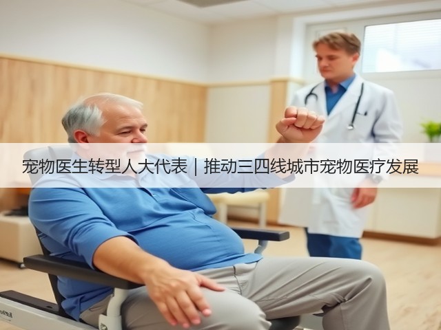 宠物医生转型人大代表|推动三四线城市宠物医疗发展(图1) 宠物医生转型人大代表|推动三四线城市宠物医疗发展(图1)