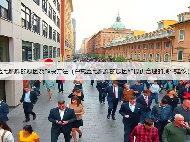 金毛肥胖的原因及解决方法(探究金毛肥胖的原因和提供合理的减肥建议)(图3) 金毛肥胖的原因及解决方法(探究金毛肥胖的原因和提供合理的减肥建议)(图3)
