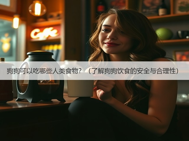 狗狗可以吃哪些人类食物？（了解狗狗饮食的安全与合理性）(图3)
