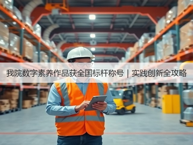 我院数字素养作品获全国标杆称号|实践创新全攻略(图3) 我院数字素养作品获全国标杆称号|实践创新全攻略(图3)
