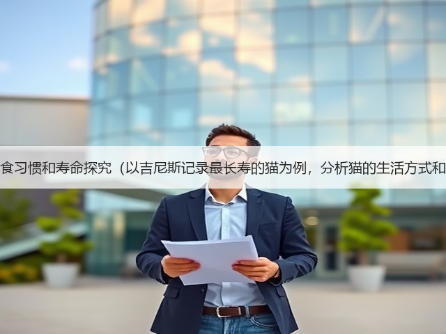 长寿猫的饮食习惯和寿命探究(以吉尼斯记录最长寿的猫为例,分析猫的生活方式和寿命情况)(图1) 长寿猫的饮食习惯和寿命探究(以吉尼斯记录最长寿的猫为例,分析猫的生活方式和寿命情况)(图1)