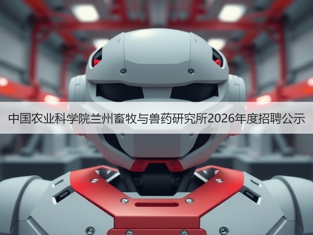 中国农业科学院兰州畜牧与兽药研究所2026年度招聘公示(图1) 中国农业科学院兰州畜牧与兽药研究所2026年度招聘公示(图1)