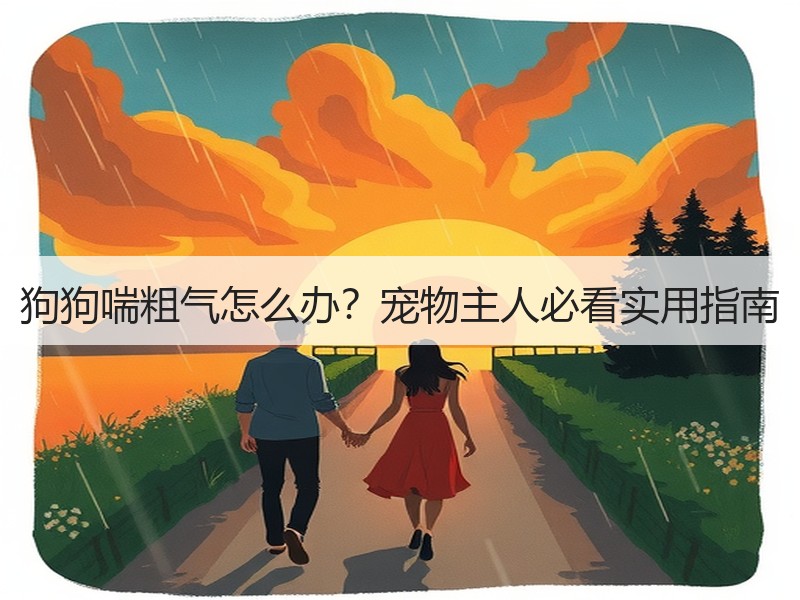 狗狗喘粗气怎么办？宠物主人必看实用指南