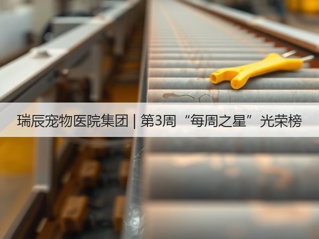 瑞辰宠物医院集团 | 第3周“每周之星”光荣榜(图1) 瑞辰宠物医院集团 | 第3周“每周之星”光荣榜(图1)