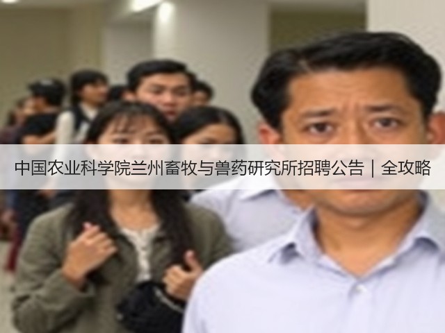 中国农业科学院兰州畜牧与兽药研究所招聘公告|全攻略(图2) 中国农业科学院兰州畜牧与兽药研究所招聘公告|全攻略(图2)