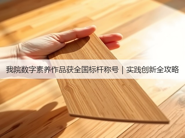 我院数字素养作品获全国标杆称号|实践创新全攻略(图3) 我院数字素养作品获全国标杆称号|实践创新全攻略(图3)