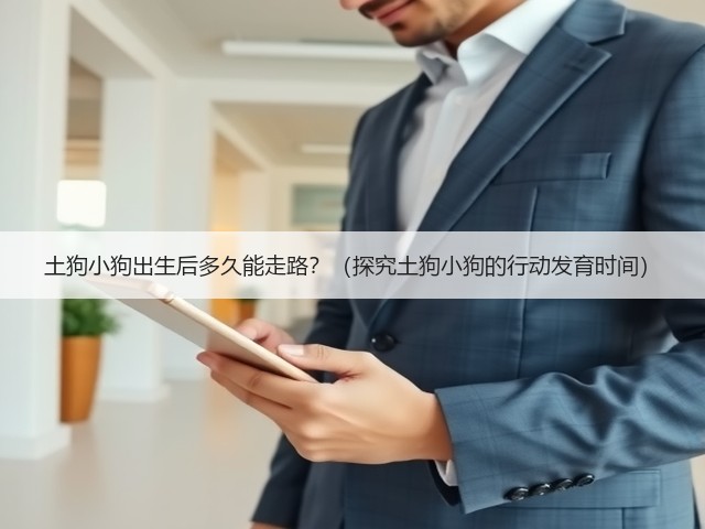 土狗小狗出生后多久能走路?(探究土狗小狗的行动发育时间)(图1) 土狗小狗出生后多久能走路?(探究土狗小狗的行动发育时间)(图1)