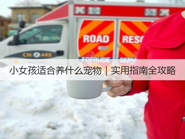 小女孩适合养什么宠物|实用指南全攻略(图1) 小女孩适合养什么宠物|实用指南全攻略(图1)