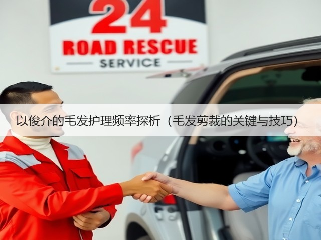 以俊介的毛发护理频率探析(毛发剪裁的关键与技巧)(图2) 以俊介的毛发护理频率探析(毛发剪裁的关键与技巧)(图2)
