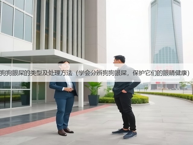 狗狗眼屎的类型及处理方法(学会分辨狗狗眼屎,保护它们的眼睛健康)(图3) 狗狗眼屎的类型及处理方法(学会分辨狗狗眼屎,保护它们的眼睛健康)(图3)