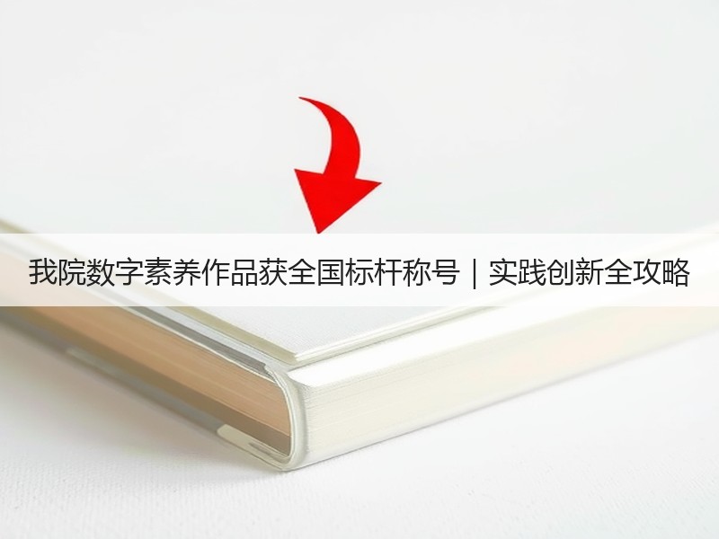 我院数字素养作品获全国标杆称号｜实践创新全攻略
