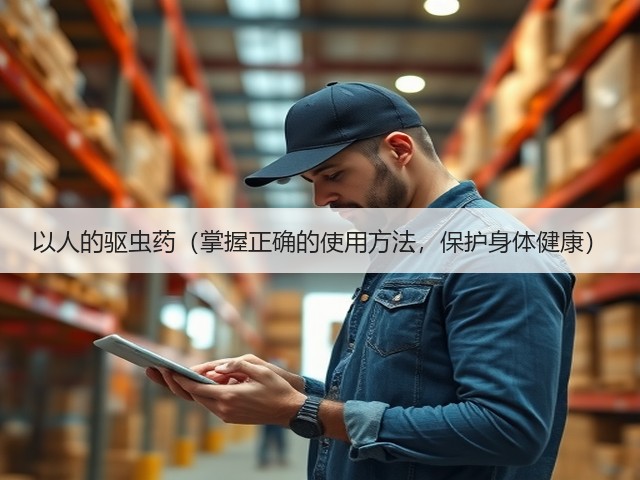 以人的驱虫药(掌握正确的使用方法,保护身体健康)(图3) 以人的驱虫药(掌握正确的使用方法,保护身体健康)(图3)