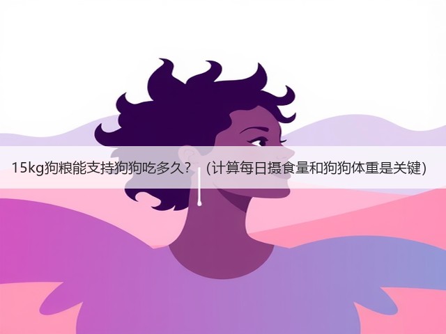 15kg狗粮能支持狗狗吃多久?(计算每日摄食量和狗狗体重是关键)(图1) 15kg狗粮能支持狗狗吃多久?(计算每日摄食量和狗狗体重是关键)(图1)