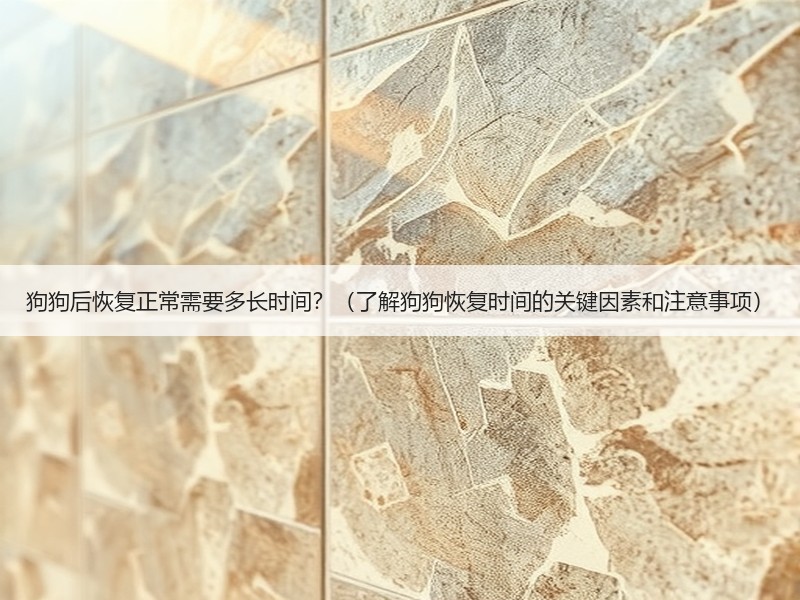 狗狗后恢复正常需要多长时间？（了解狗狗恢复时间的关键因素和注意事项）