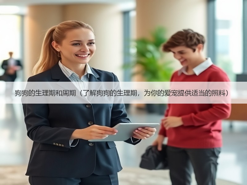 狗狗的生理期和周期（了解狗狗的生理期，为你的爱宠提供适当的照料）