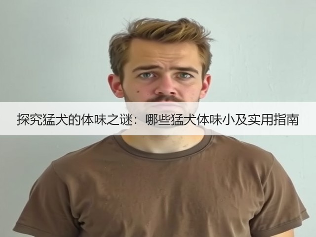 探究猛犬的体味之谜:哪些猛犬体味小及实用指南(图1) 探究猛犬的体味之谜:哪些猛犬体味小及实用指南(图1)