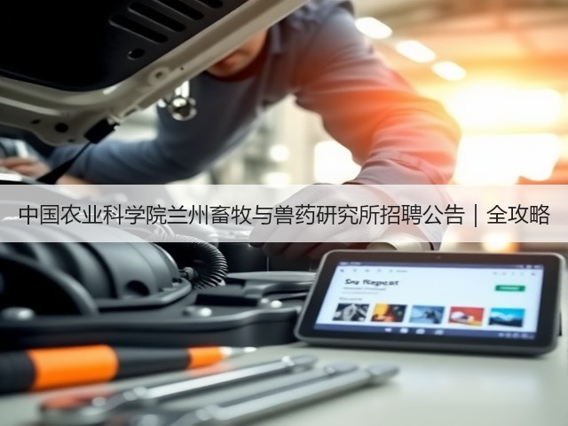 中国农业科学院兰州畜牧与兽药研究所招聘公告|全攻略(图3) 中国农业科学院兰州畜牧与兽药研究所招聘公告|全攻略(图3)