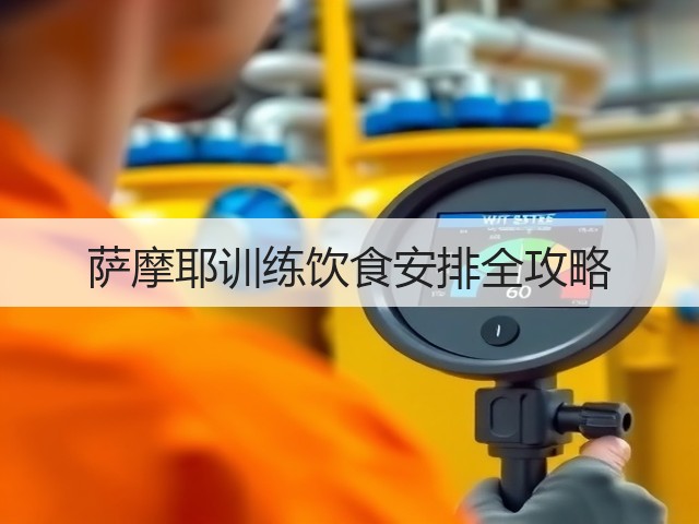 萨摩耶训练饮食安排全攻略(图3) 萨摩耶训练饮食安排全攻略(图3)
