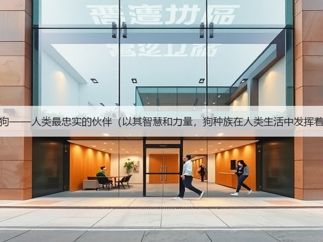 高大聪明的狗——人类最忠实的伙伴(以其智慧和力量,狗种族在人类生活中发挥着重要作用)(图2) 高大聪明的狗——人类最忠实的伙伴(以其智慧和力量,狗种族在人类生活中发挥着重要作用)(图2)