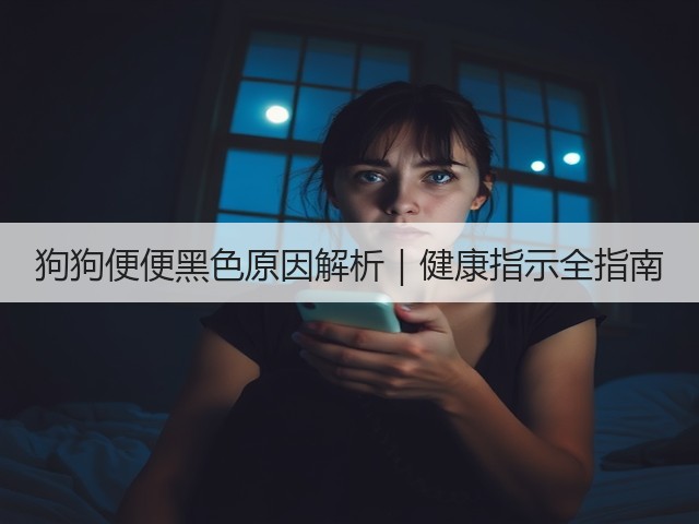 狗狗便便黑色原因解析|健康指示全指南(图3) 狗狗便便黑色原因解析|健康指示全指南(图3)