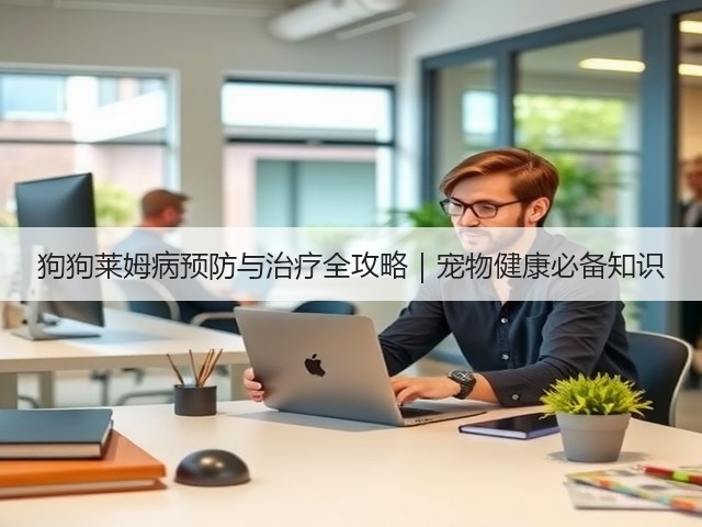 狗狗莱姆病预防与治疗全攻略|宠物健康必备知识(图3) 狗狗莱姆病预防与治疗全攻略|宠物健康必备知识(图3)