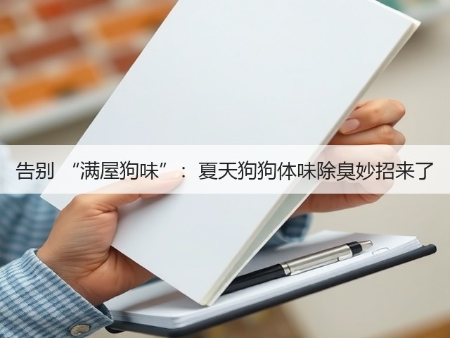 告别 “满屋狗味”:夏天狗狗体味除臭妙招来了(图1) 告别 “满屋狗味”:夏天狗狗体味除臭妙招来了(图1)