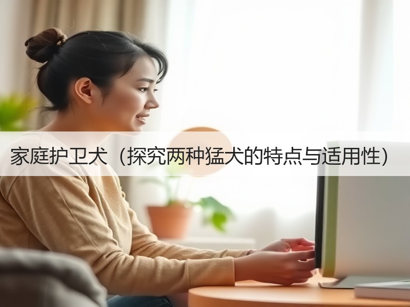 家庭护卫犬（探究两种猛犬的特点与适用性）