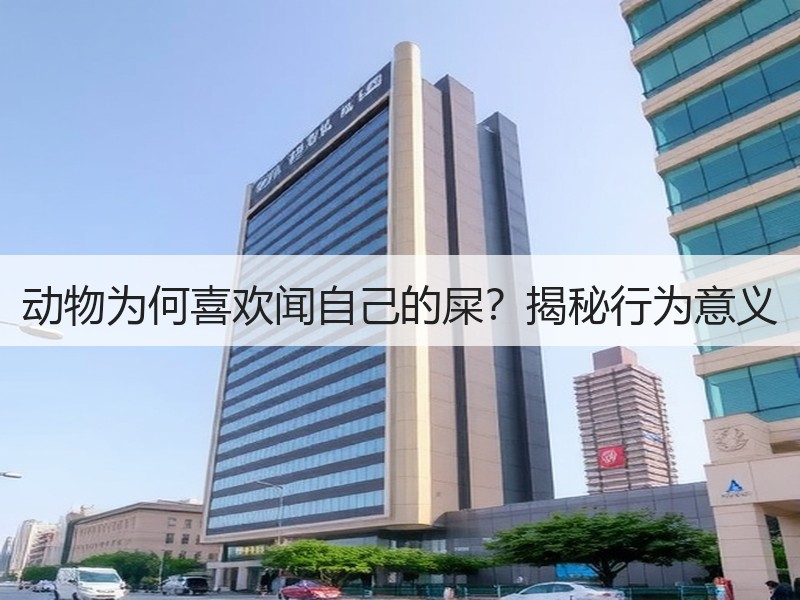 动物为何喜欢闻自己的屎？揭秘行为意义