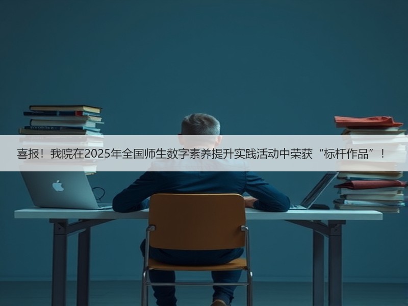 喜报！我院在2025年全国师生数字素养提升实践活动中荣获“标杆作品”！