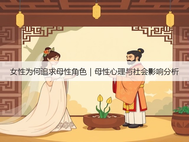 女性为何追求母性角色|母性心理与社会影响分析(图3) 女性为何追求母性角色|母性心理与社会影响分析(图3)